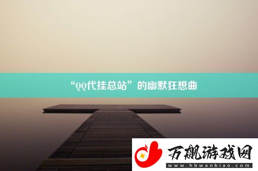 “QQ代挂总站”的幽默狂想曲