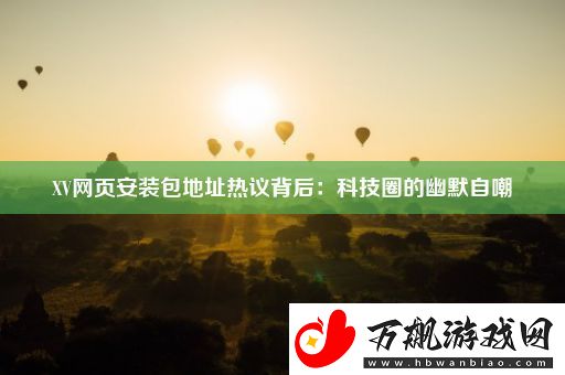 XV网页安装包地址热议背后：科技圈的幽默自嘲