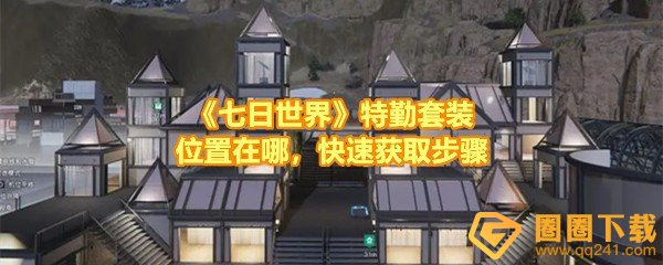 七日世界特勤套装在哪有什么用-七日世界特勤套装怎么快速获取一览[图文]