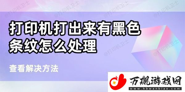 打印机打出来有黑条纹怎么处理-6个方法帮你搞定