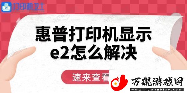 惠普打印机显示e2怎么解决用这三招轻松恢复