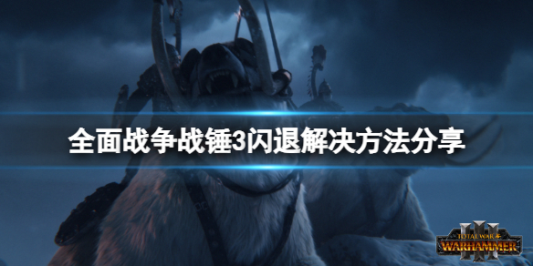 全面战争战锤3游戏闪退怎么办 全面战争战锤3游戏闪退解决办法