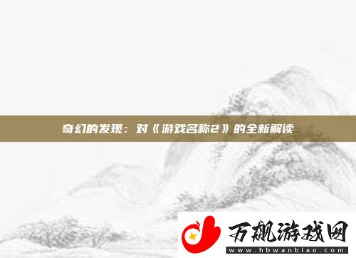 奇幻的发现：对游戏名称2的全新解读