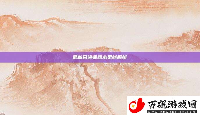 最新召唤师版本更新解析