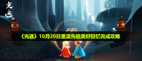 光遇10月20日重温先祖美好回忆怎么做-10月20日重温先祖美好回忆完成攻略