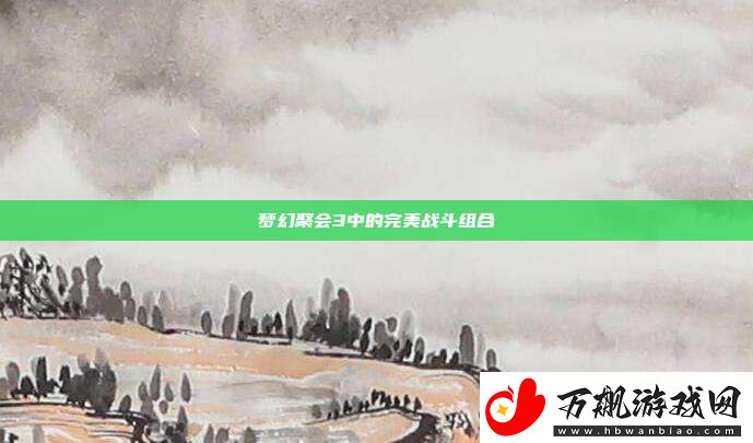 梦幻聚会3中的完美战斗组合