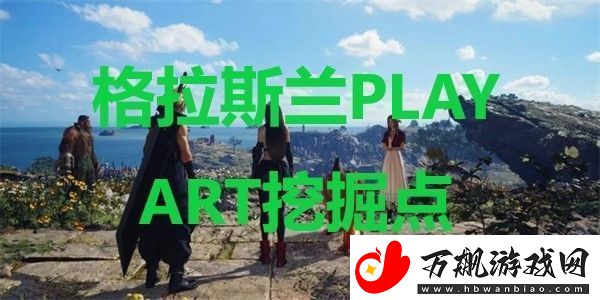 最终幻想7重生格拉斯兰PLAY-ART挖掘点在哪里