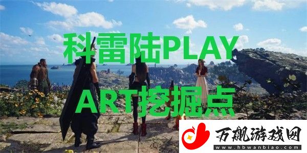 最终幻想7重生科雷陆PLAY-ART挖掘点在哪里