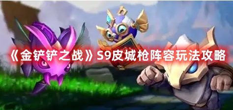 金铲铲之战 S9皮城枪阵容怎么玩 s9皮城枪玩法攻略