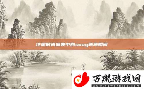 往届时尚盛典中的swag弯弯瞬间