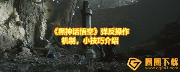 黑神话悟空弹反怎么操作-黑神话悟空弹反棍法有什么效果一览[图文]