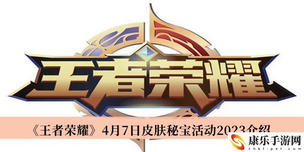 王者荣耀4月7日皮肤秘宝活动2023介绍