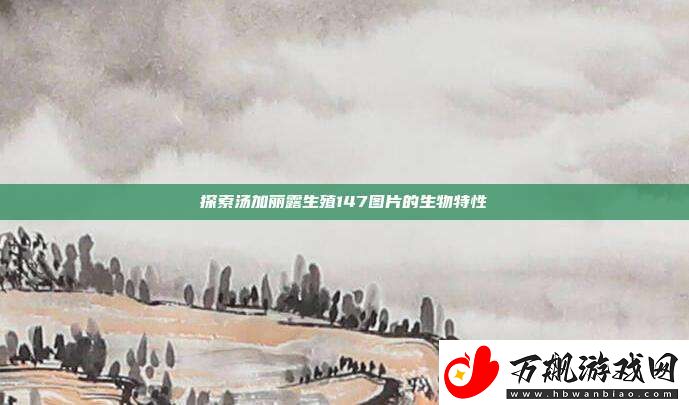 探索汤加丽露生殖147图片的生物特性