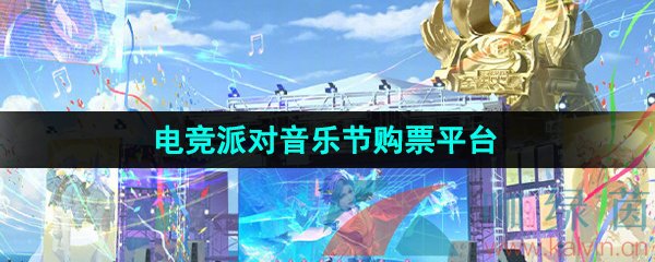 王者荣耀电竞派对音乐节在哪购票-电竞派对音乐节购票平台