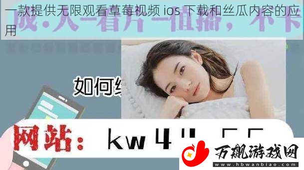 一款提供无限观看草莓视频-ios-下载和丝瓜内容的应用