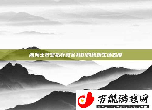 航海王梦想指针教会我们的积极生活态度