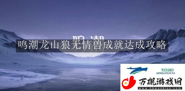 鸣潮龙山狼无情兽成就怎么完成鸣潮龙山狼无情兽成就达成攻略