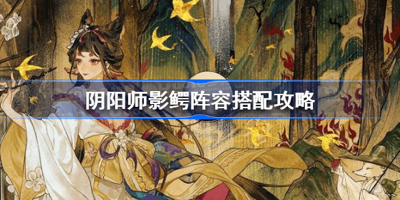 阴阳师影鳄御魂怎么搭配 阴阳师影鳄御魂搭配攻略