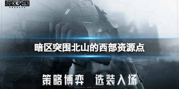 暗区突围北山的西部有哪些资源点 暗区突围北山的西部资源点一览