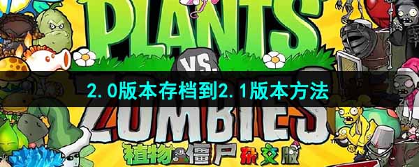 植物大战僵尸杂交版2.0版存档怎么存到2.1版本-PVZ杂交版2.0版本存档到2.1版本方法