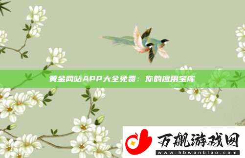 黄金站APP大全免费：你的应用宝库