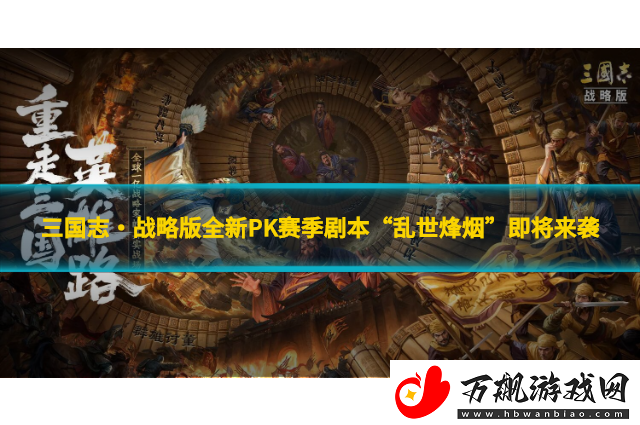 三国志·战略版全新PK赛季剧本“乱世烽烟”即将来袭