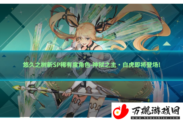 悠久之树新SP稀有度角色-神狱之主·白虎即将登场!