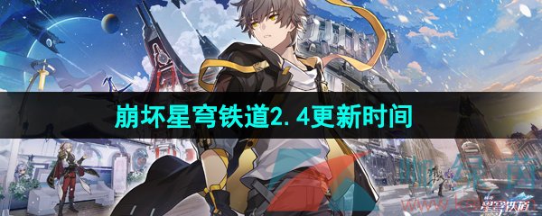 崩坏星穹铁道2.4版本什么时候更新-2.4版本更新时间