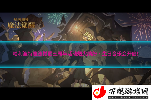 哈利波特魔法觉醒三周年活动烟火缤纷·生日音乐会开启!