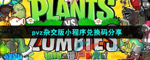 植物大战僵尸杂交版小程序兑换码是什么-PVZ杂交版兑换码领取