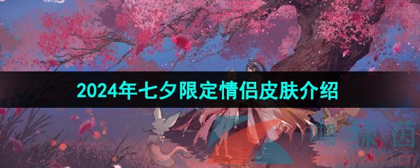 王者荣耀2024年七夕皮肤是谁的-2024年七夕限定情侣皮肤介绍