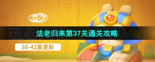 保卫萝卜4法老归来第37关怎么过-法老归来第37关通关攻略