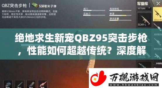 绝地求生新宠QBZ95突击步枪-性能如何超越传统-深度解析与数据爆料揭秘！