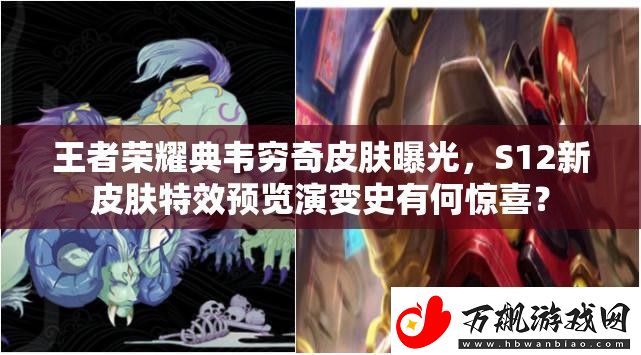 王者荣耀典韦穷奇皮肤曝光-S12新皮肤特效预览演变史有何惊喜