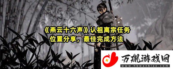 燕云十六声认祖离宗任务怎么过-燕云十六声认祖离宗任务要在哪里完成一览