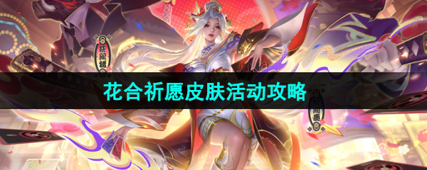 王者荣耀花合祈愿活动怎么玩-花合祈愿皮肤活动攻略