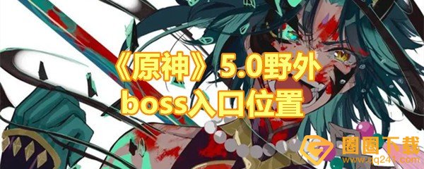 原神5.0野外boss入口在哪-原神5.0野外boss有哪些一览[图文]