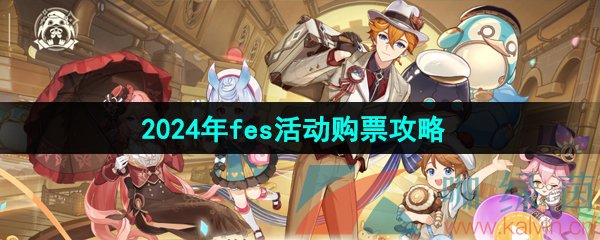 原神fes2024怎么购票-fes线下门票多少钱-2024年fes活动购票攻略