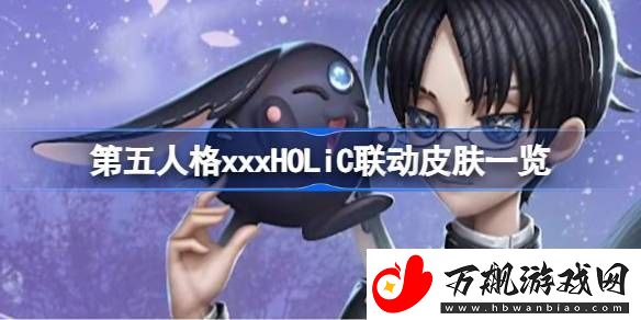 第五人格xxxHOLiC联动皮肤一览-第五人格xxxHOLiC联动皮肤有哪些