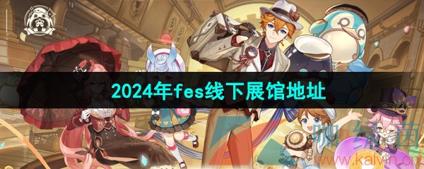 原神fes2024线下展览馆在哪-2024年fes线下展览馆地址