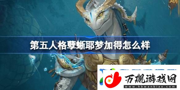 第五人格孽蜥耶梦加得怎么样-第五人格孽蜥耶梦加得稀世时装介绍