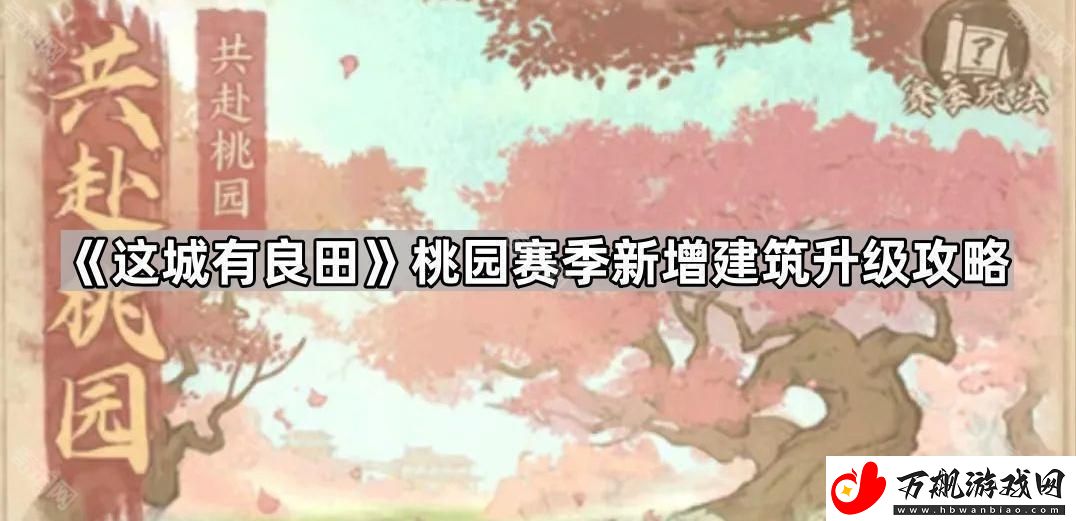 这城有良田桃园赛季新建筑先升哪个好-桃园赛季新增建筑升级攻略