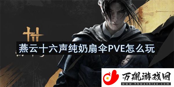 燕云十六声纯奶扇伞PVE怎么玩