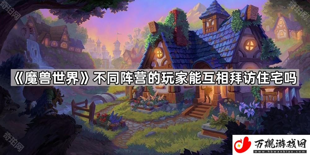 魔兽世界不同阵营的玩家能互相拜访住宅吗-住宅拜访及入住规则介绍