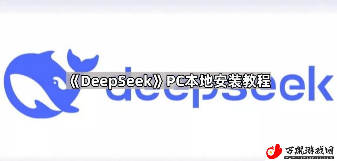 DeepSeek怎么在电脑本地安装-PC本地安装教程