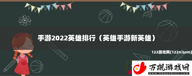 手游2022英雄排行-英雄手游新英雄