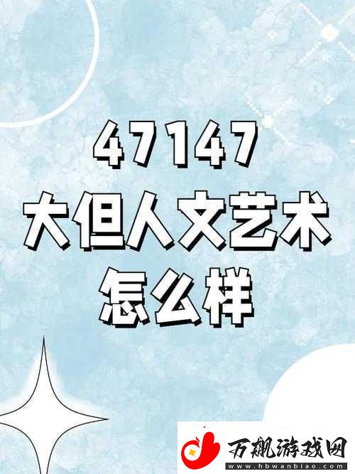 47147-大但人文艺术怎么样：独特且引人深思的艺术呈现