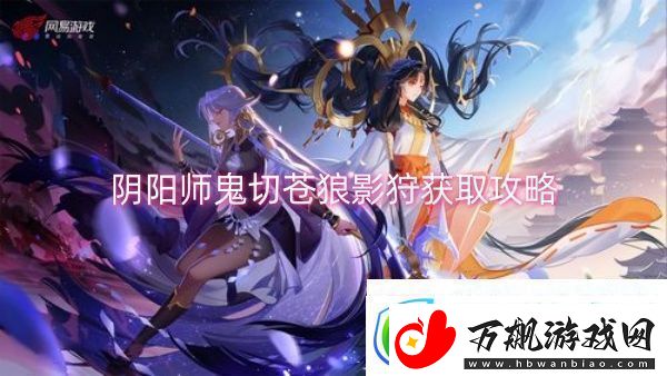 阴阳师鬼切苍狼影狩获取攻略-阴阳师鬼切苍狼影狩获取一览